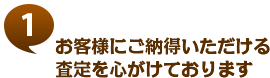 お客様にご納得いただける査定を心がけております。