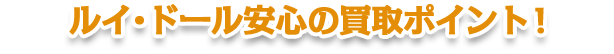 高価買取ルイ・ドール 安心の買取ポイント！